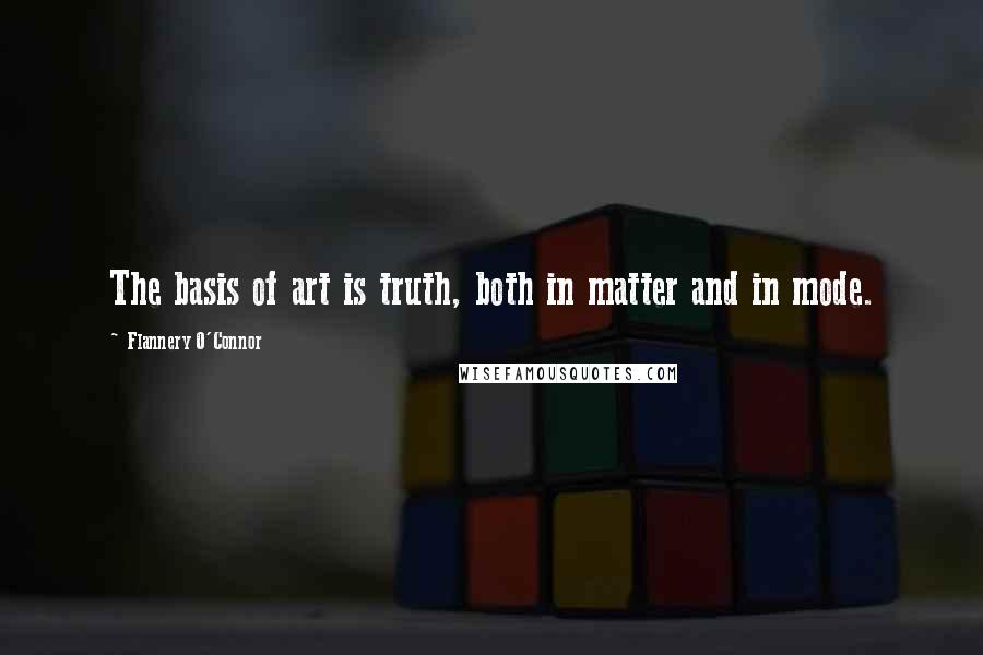 Flannery O'Connor Quotes: The basis of art is truth, both in matter and in mode.