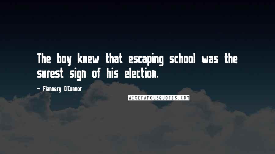 Flannery O'Connor Quotes: The boy knew that escaping school was the surest sign of his election.