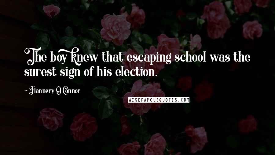 Flannery O'Connor Quotes: The boy knew that escaping school was the surest sign of his election.