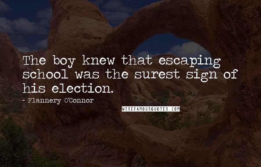 Flannery O'Connor Quotes: The boy knew that escaping school was the surest sign of his election.