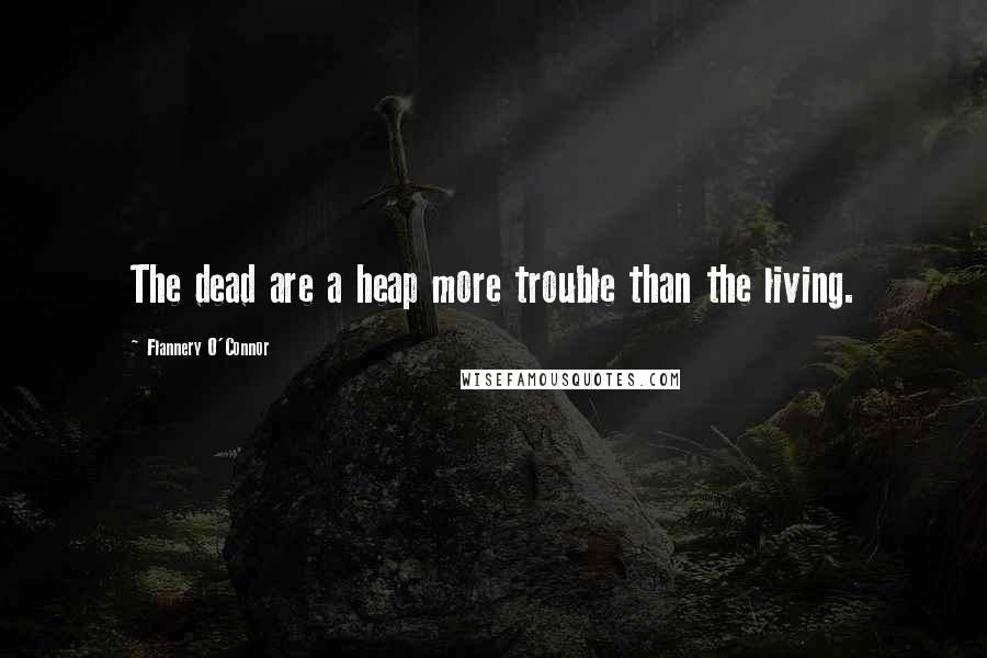 Flannery O'Connor Quotes: The dead are a heap more trouble than the living.