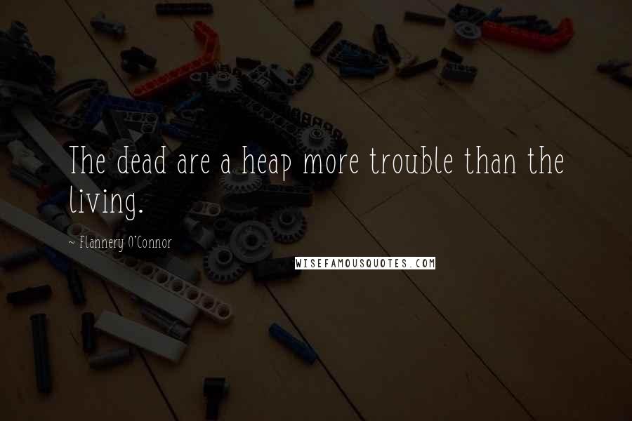 Flannery O'Connor Quotes: The dead are a heap more trouble than the living.