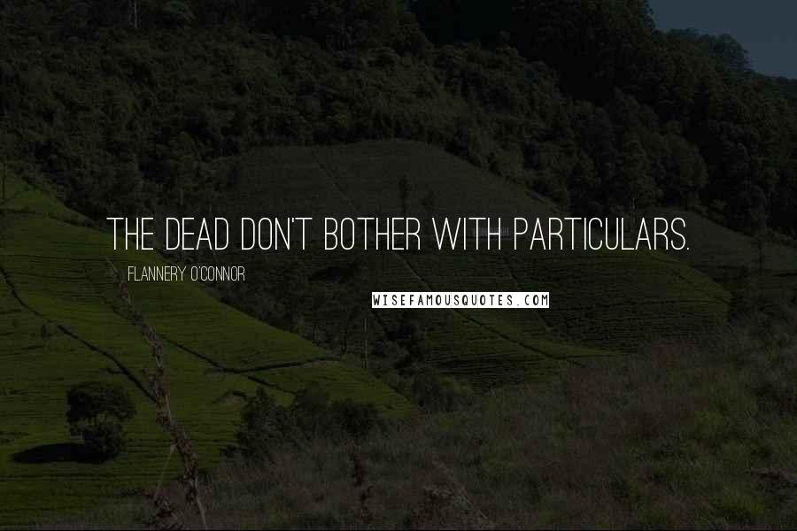 Flannery O'Connor Quotes: The dead don't bother with particulars.