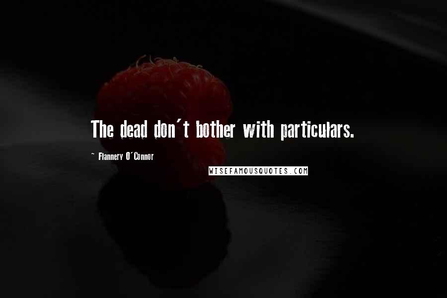 Flannery O'Connor Quotes: The dead don't bother with particulars.