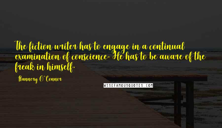 Flannery O'Connor Quotes: The fiction writer has to engage in a continual examination of conscience. He has to be aware of the freak in himself.