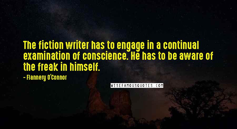 Flannery O'Connor Quotes: The fiction writer has to engage in a continual examination of conscience. He has to be aware of the freak in himself.