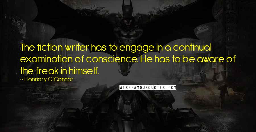 Flannery O'Connor Quotes: The fiction writer has to engage in a continual examination of conscience. He has to be aware of the freak in himself.