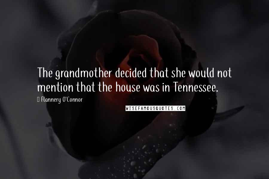 Flannery O'Connor Quotes: The grandmother decided that she would not mention that the house was in Tennessee.