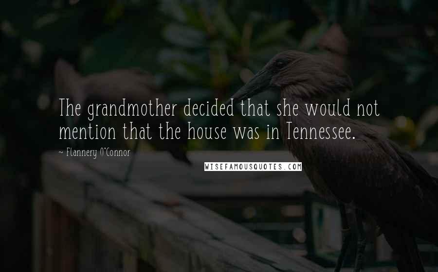 Flannery O'Connor Quotes: The grandmother decided that she would not mention that the house was in Tennessee.