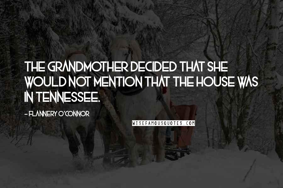 Flannery O'Connor Quotes: The grandmother decided that she would not mention that the house was in Tennessee.