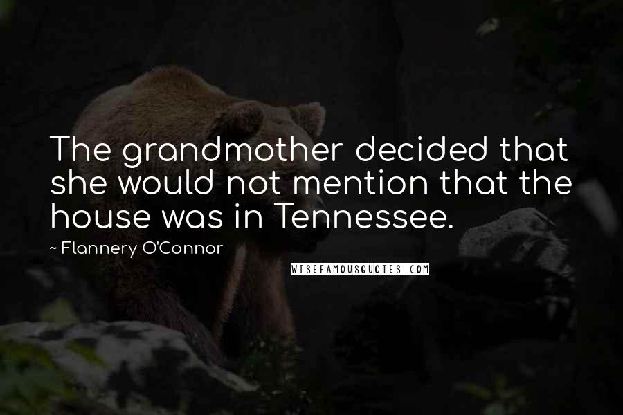 Flannery O'Connor Quotes: The grandmother decided that she would not mention that the house was in Tennessee.