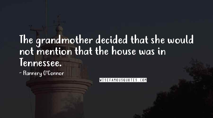 Flannery O'Connor Quotes: The grandmother decided that she would not mention that the house was in Tennessee.