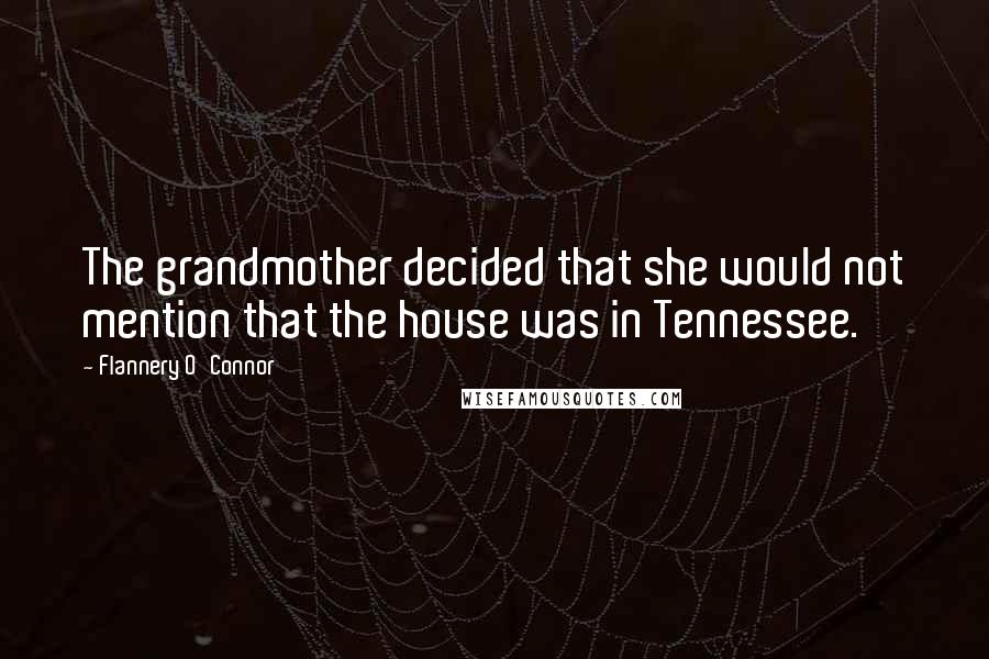 Flannery O'Connor Quotes: The grandmother decided that she would not mention that the house was in Tennessee.