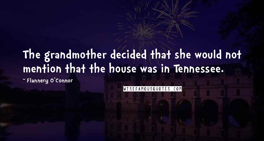 Flannery O'Connor Quotes: The grandmother decided that she would not mention that the house was in Tennessee.