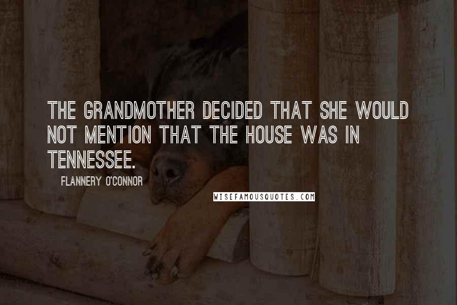 Flannery O'Connor Quotes: The grandmother decided that she would not mention that the house was in Tennessee.