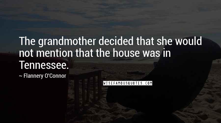 Flannery O'Connor Quotes: The grandmother decided that she would not mention that the house was in Tennessee.