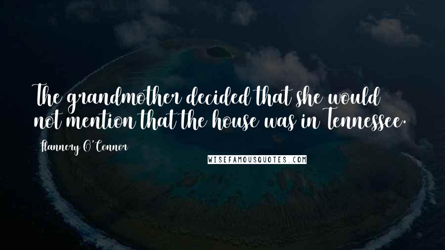 Flannery O'Connor Quotes: The grandmother decided that she would not mention that the house was in Tennessee.