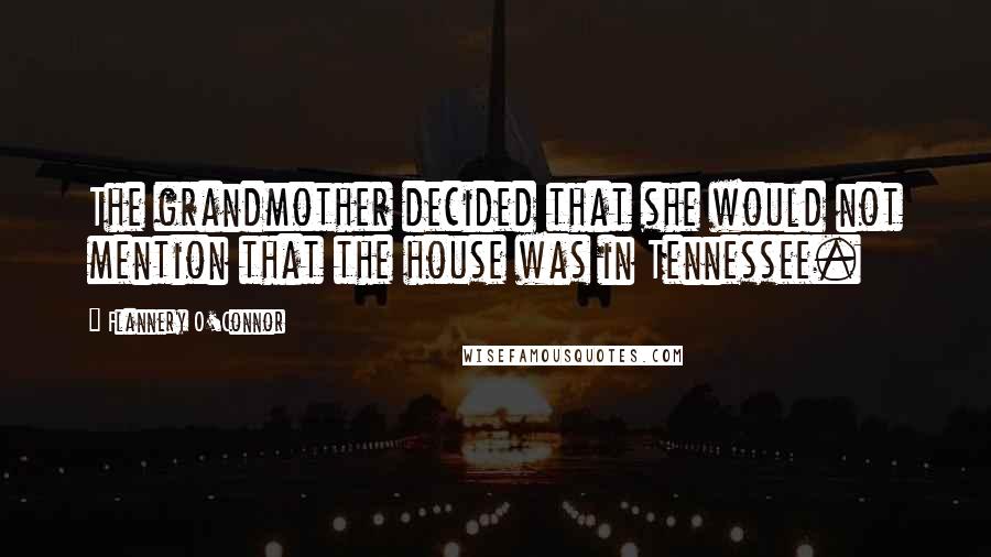 Flannery O'Connor Quotes: The grandmother decided that she would not mention that the house was in Tennessee.