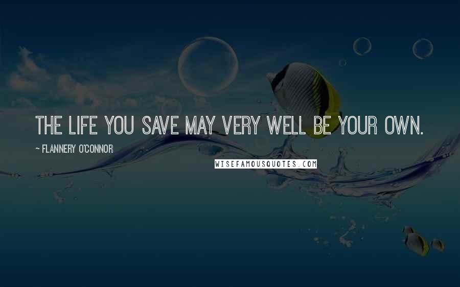 Flannery O'Connor Quotes: The life you save may very well be your own.