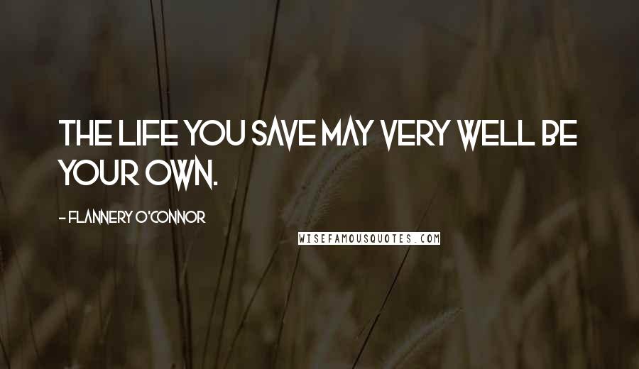 Flannery O'Connor Quotes: The life you save may very well be your own.