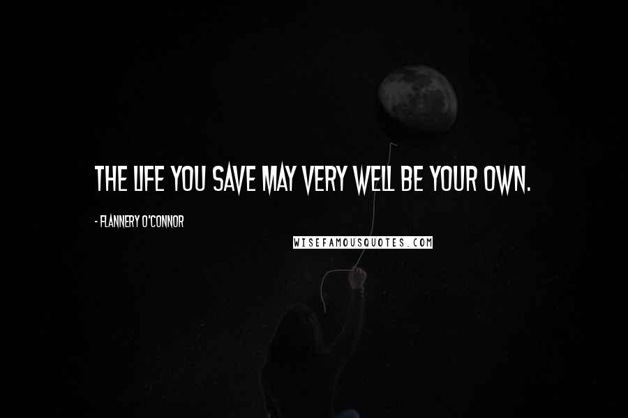 Flannery O'Connor Quotes: The life you save may very well be your own.