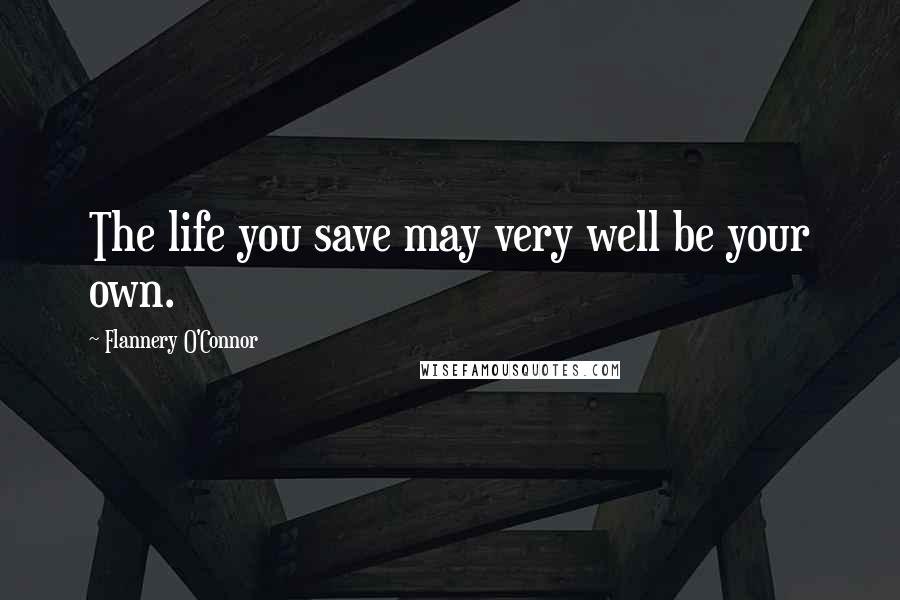 Flannery O'Connor Quotes: The life you save may very well be your own.