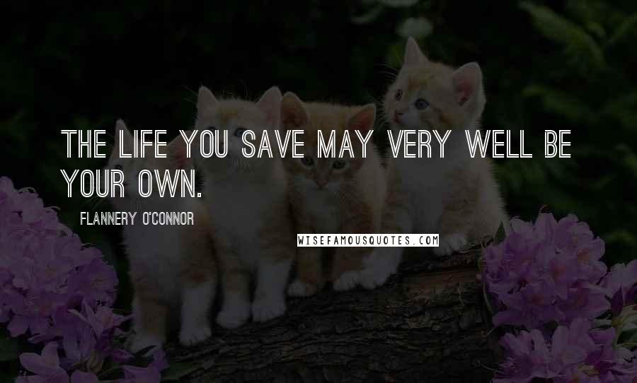 Flannery O'Connor Quotes: The life you save may very well be your own.