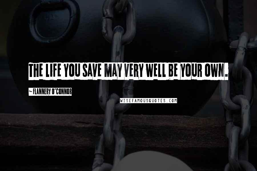 Flannery O'Connor Quotes: The life you save may very well be your own.