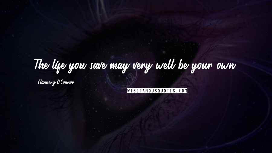 Flannery O'Connor Quotes: The life you save may very well be your own.
