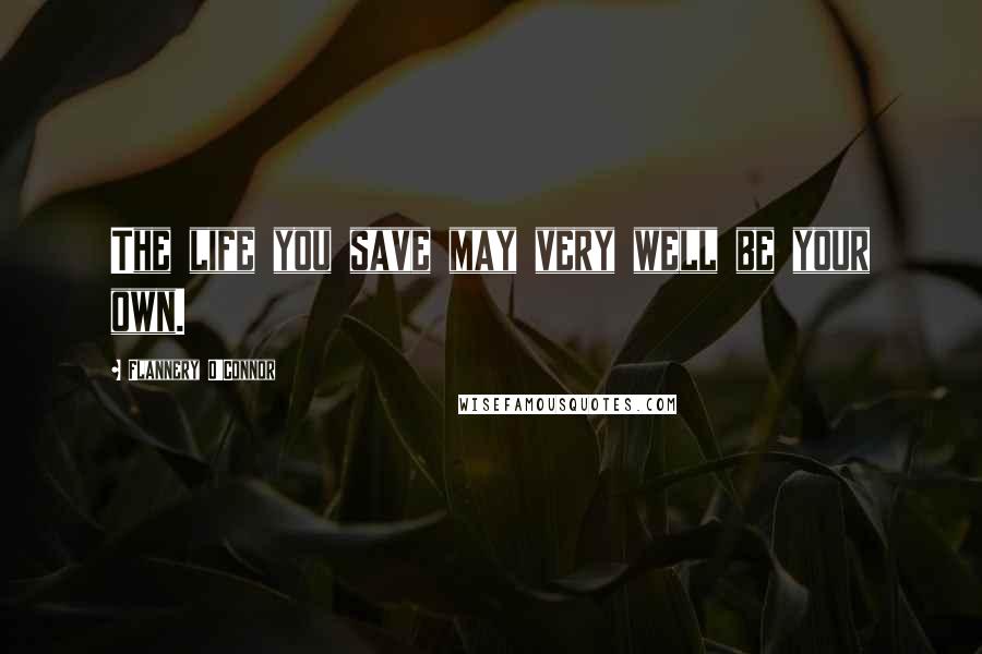 Flannery O'Connor Quotes: The life you save may very well be your own.