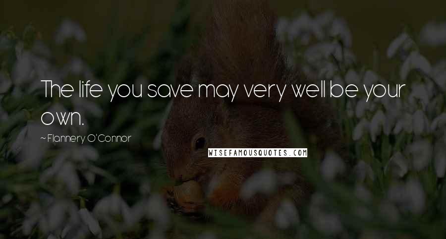 Flannery O'Connor Quotes: The life you save may very well be your own.