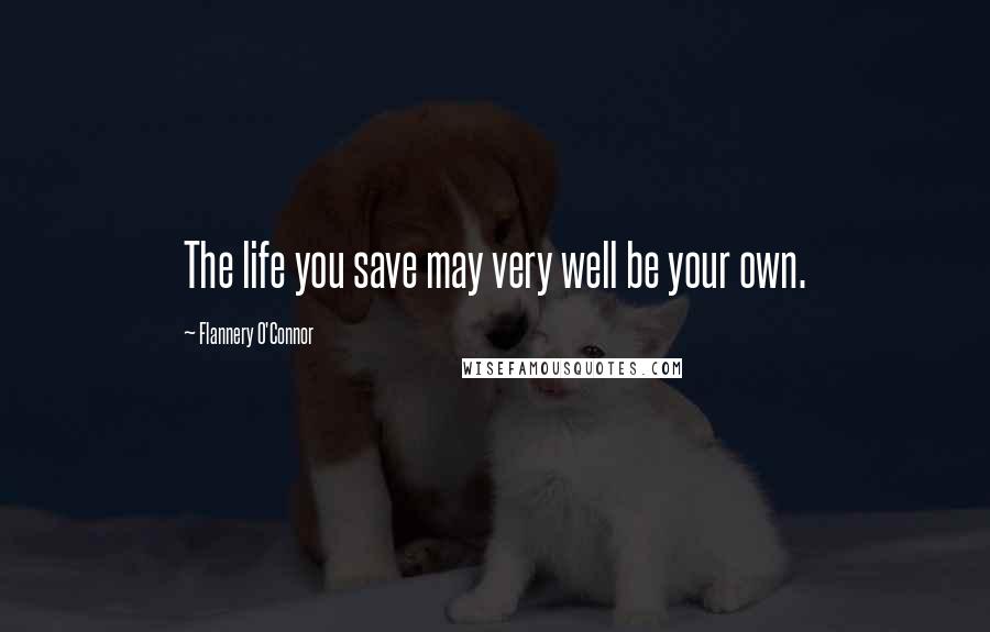 Flannery O'Connor Quotes: The life you save may very well be your own.