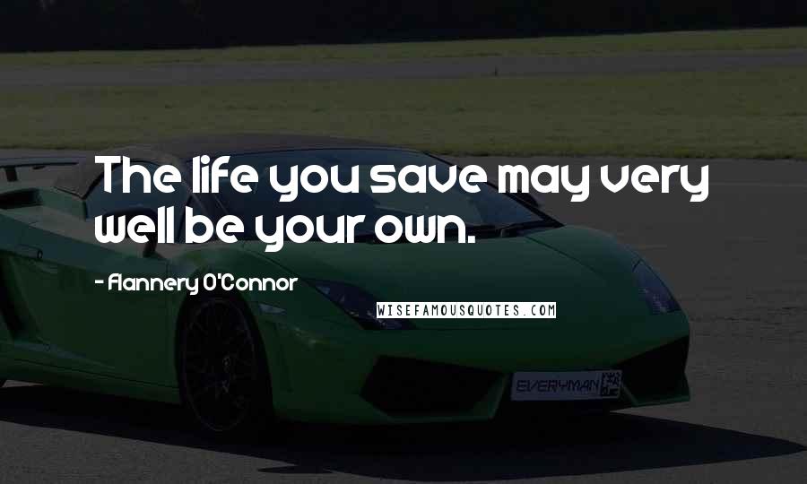 Flannery O'Connor Quotes: The life you save may very well be your own.
