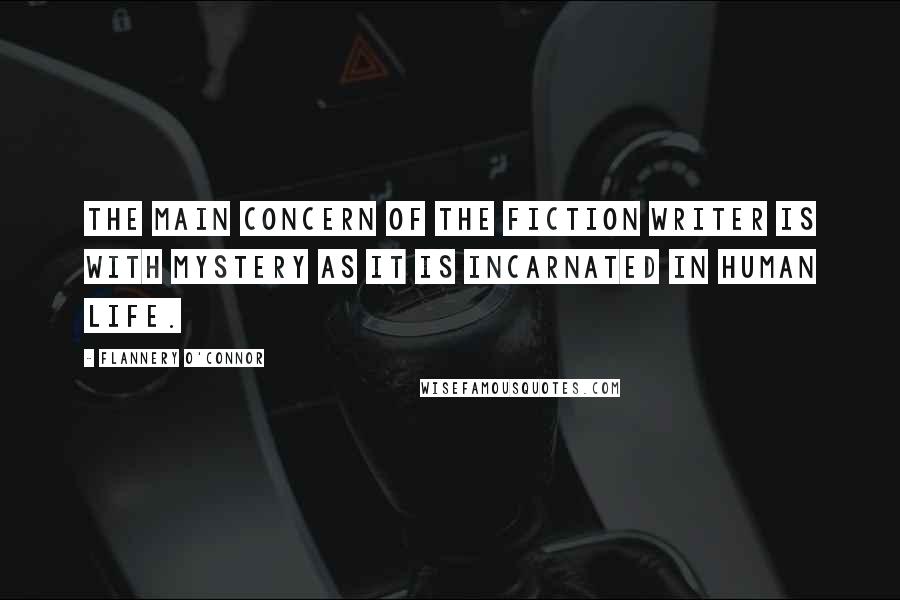 Flannery O'Connor Quotes: The main concern of the fiction writer is with mystery as it is incarnated in human life.