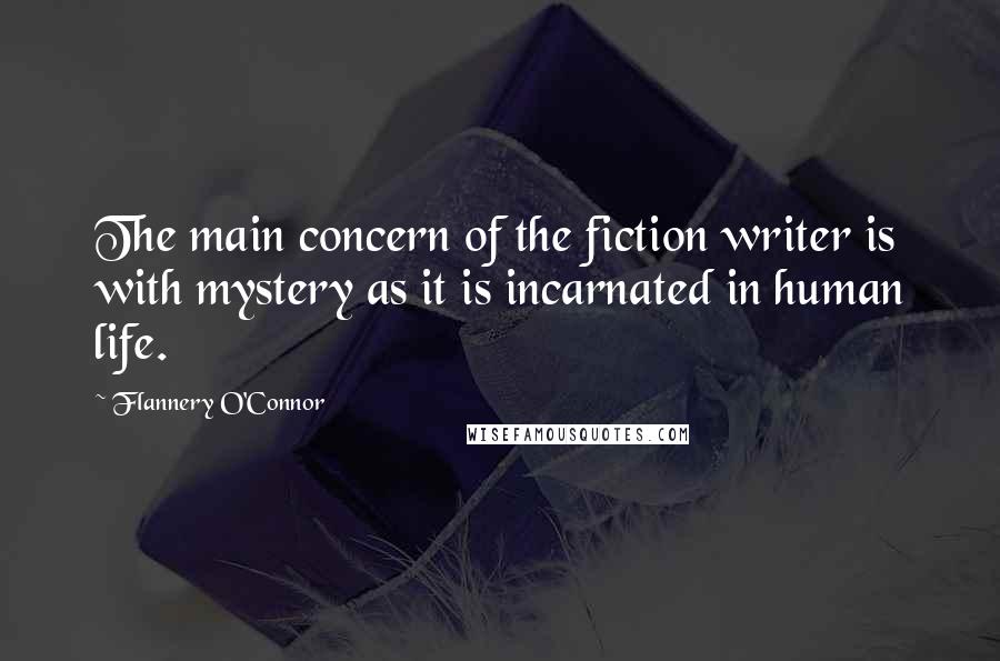 Flannery O'Connor Quotes: The main concern of the fiction writer is with mystery as it is incarnated in human life.