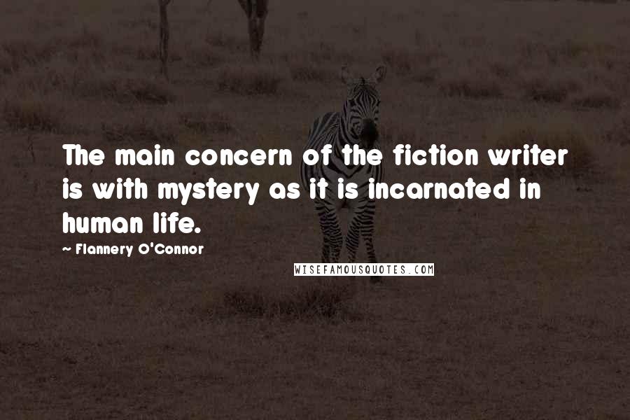 Flannery O'Connor Quotes: The main concern of the fiction writer is with mystery as it is incarnated in human life.