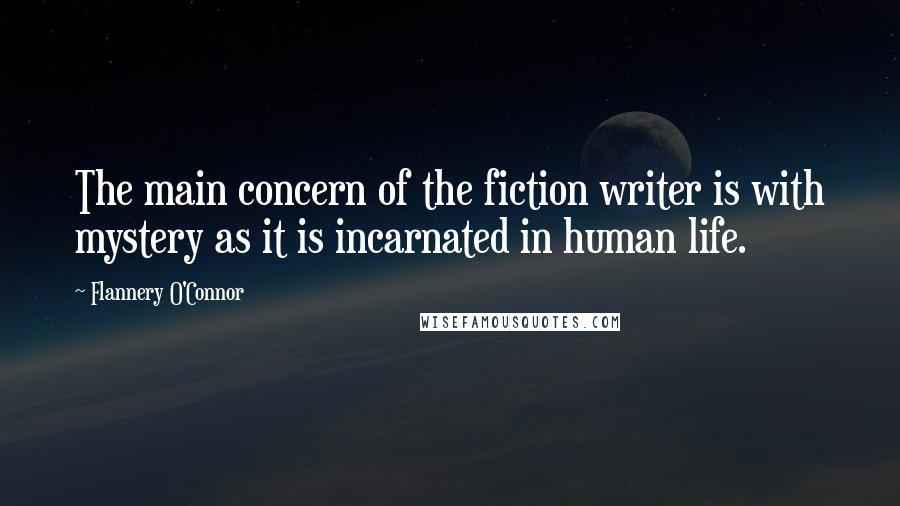 Flannery O'Connor Quotes: The main concern of the fiction writer is with mystery as it is incarnated in human life.