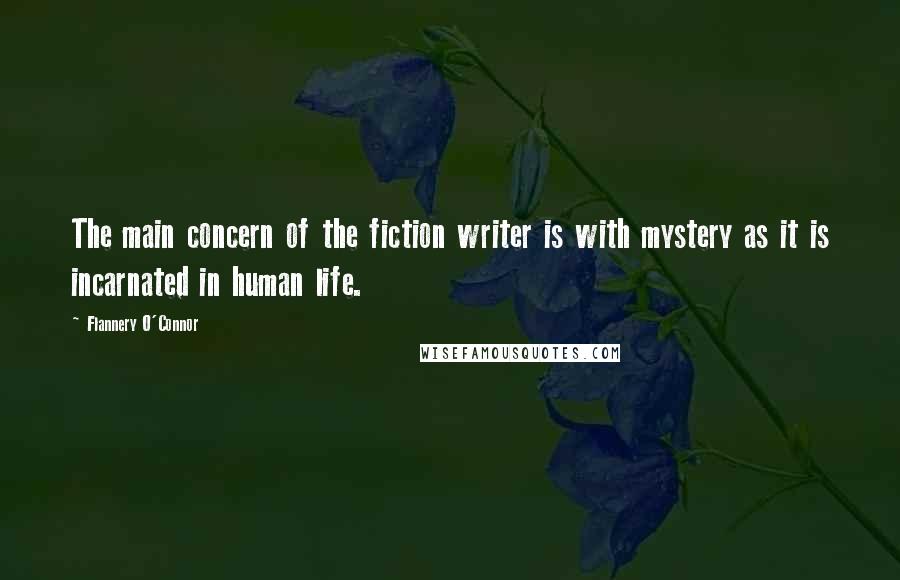 Flannery O'Connor Quotes: The main concern of the fiction writer is with mystery as it is incarnated in human life.