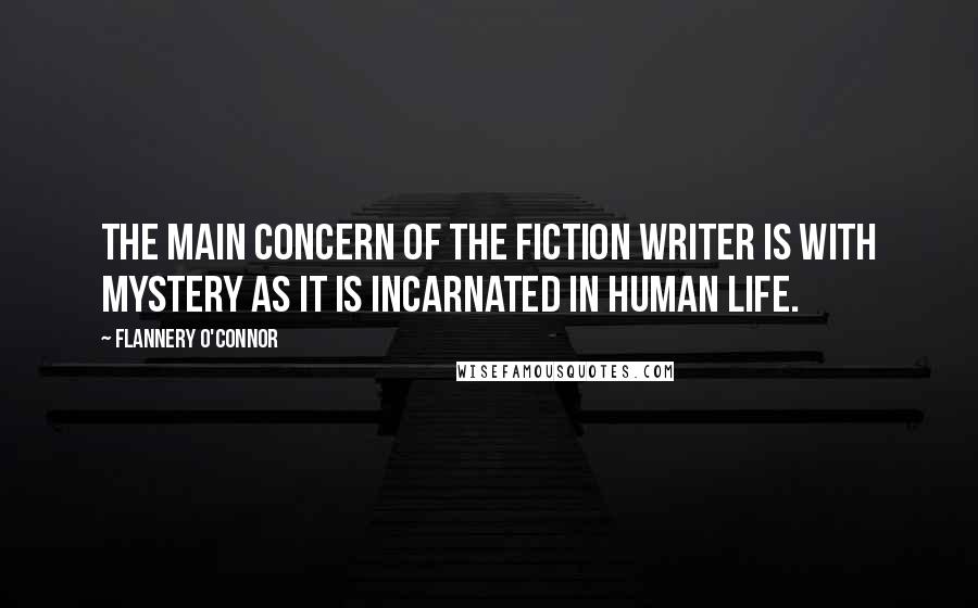 Flannery O'Connor Quotes: The main concern of the fiction writer is with mystery as it is incarnated in human life.