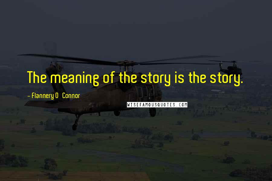 Flannery O'Connor Quotes: The meaning of the story is the story.