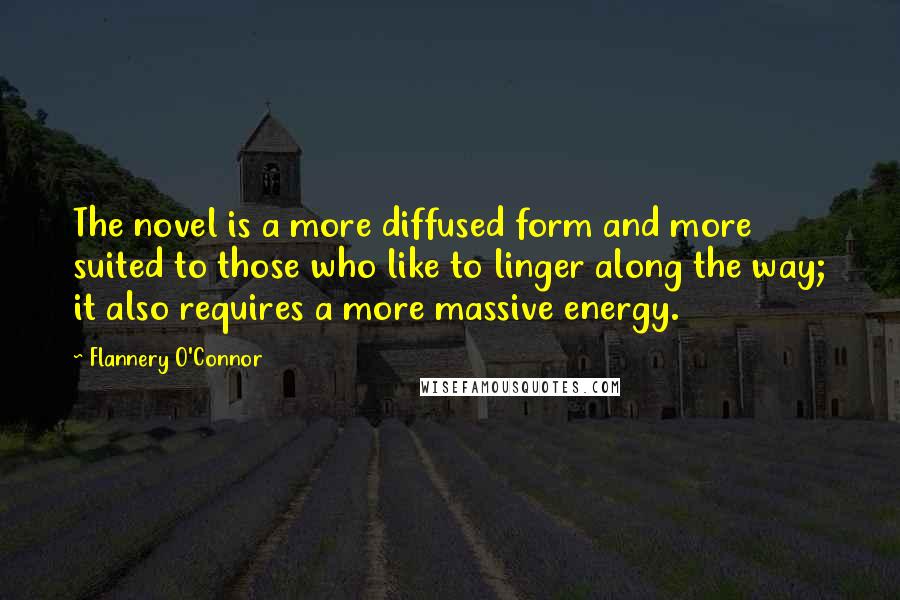 Flannery O'Connor Quotes: The novel is a more diffused form and more suited to those who like to linger along the way; it also requires a more massive energy.