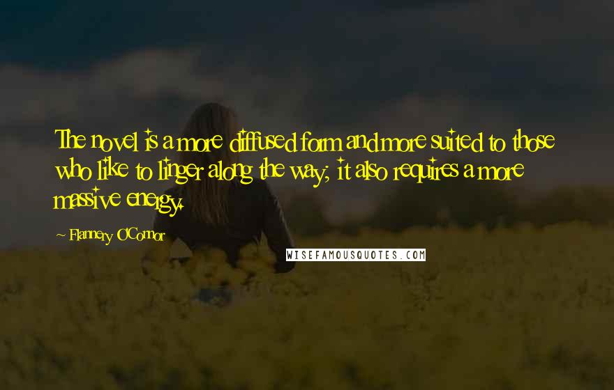 Flannery O'Connor Quotes: The novel is a more diffused form and more suited to those who like to linger along the way; it also requires a more massive energy.