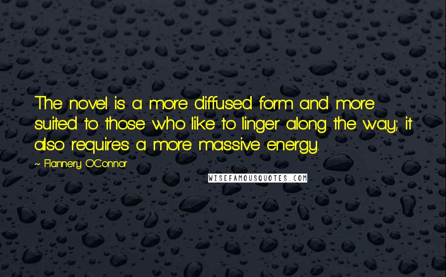 Flannery O'Connor Quotes: The novel is a more diffused form and more suited to those who like to linger along the way; it also requires a more massive energy.