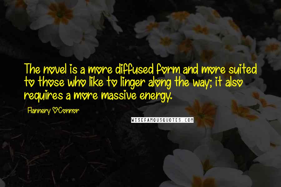 Flannery O'Connor Quotes: The novel is a more diffused form and more suited to those who like to linger along the way; it also requires a more massive energy.