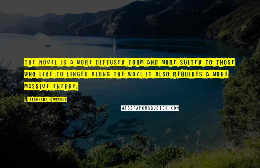 Flannery O'Connor Quotes: The novel is a more diffused form and more suited to those who like to linger along the way; it also requires a more massive energy.