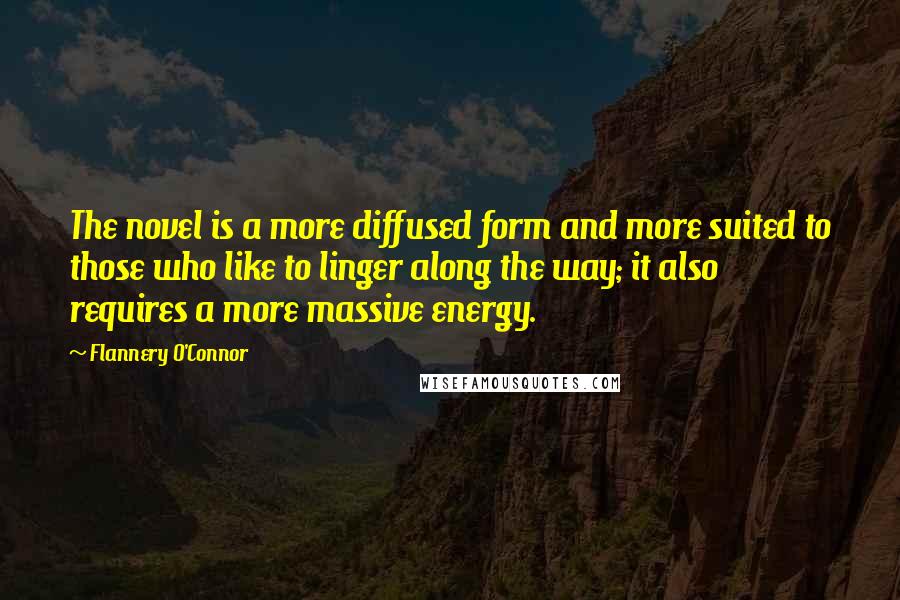 Flannery O'Connor Quotes: The novel is a more diffused form and more suited to those who like to linger along the way; it also requires a more massive energy.