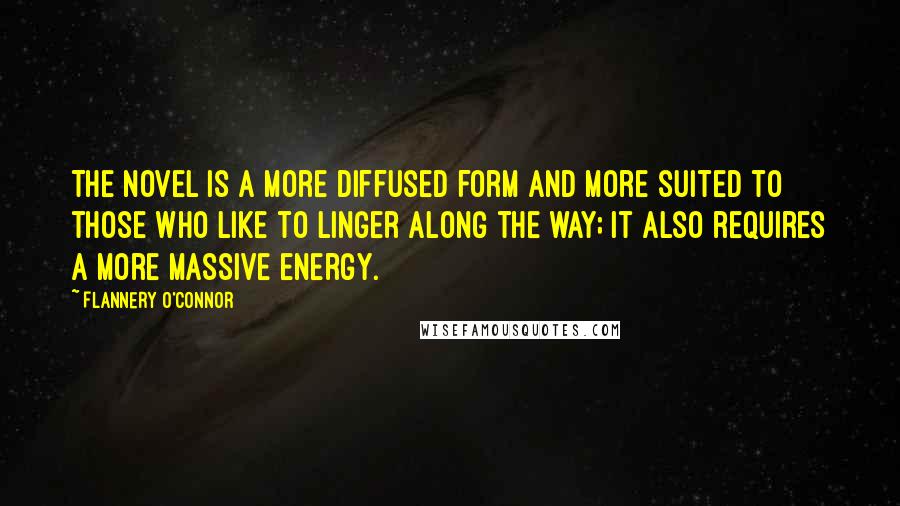 Flannery O'Connor Quotes: The novel is a more diffused form and more suited to those who like to linger along the way; it also requires a more massive energy.