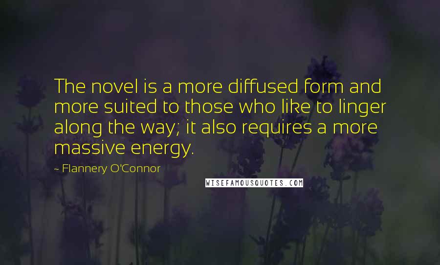 Flannery O'Connor Quotes: The novel is a more diffused form and more suited to those who like to linger along the way; it also requires a more massive energy.
