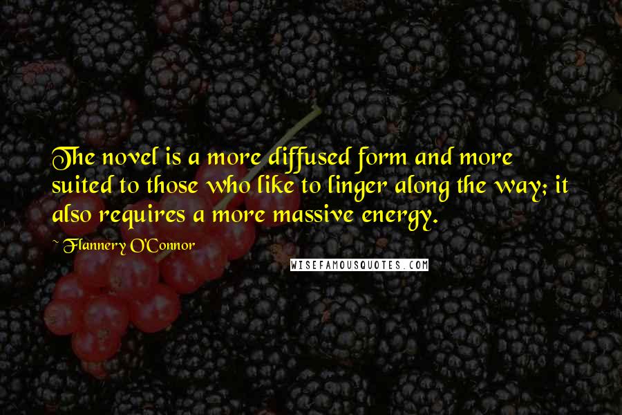 Flannery O'Connor Quotes: The novel is a more diffused form and more suited to those who like to linger along the way; it also requires a more massive energy.