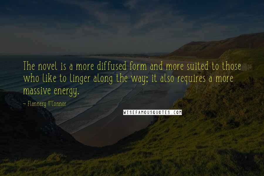 Flannery O'Connor Quotes: The novel is a more diffused form and more suited to those who like to linger along the way; it also requires a more massive energy.
